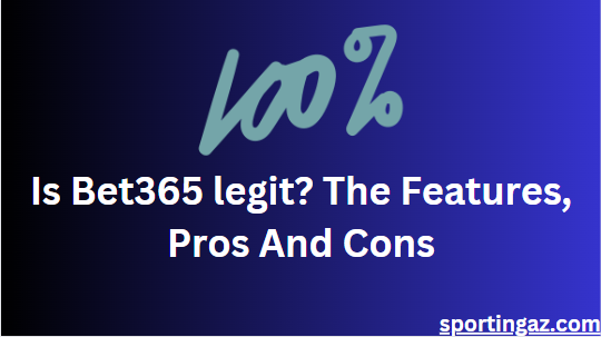 Is Bet365 legit? The Features, Pros And Cons