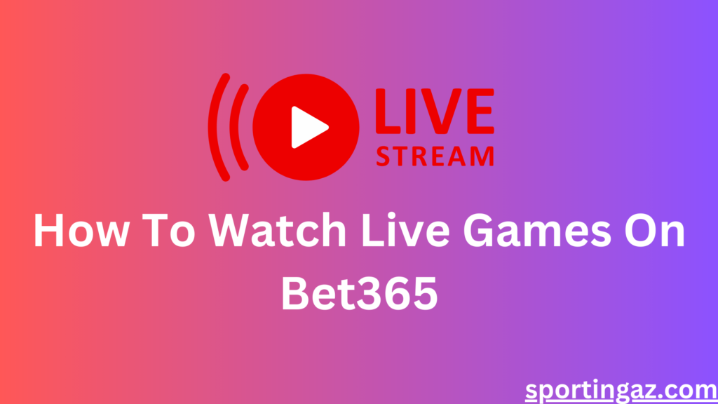 how-to-watch-live-games-on-bet365-2024-update